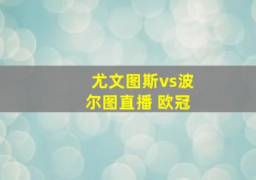 尤文图斯vs波尔图直播 欧冠